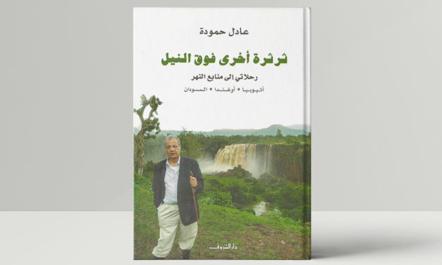 ثرثرة أخرى فوق النيل: رحلاتي إلى منابع النهر.. أثيوبيا – أوغندا – السودان